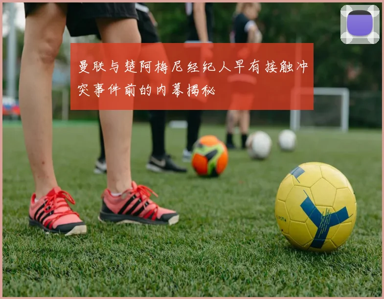 曼联与楚阿梅尼经纪人早有接触冲突事件前的内幕揭秘
