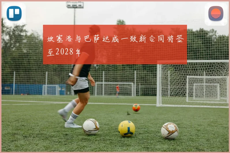 坎塞洛与巴萨达成一致新合同将签至2028年