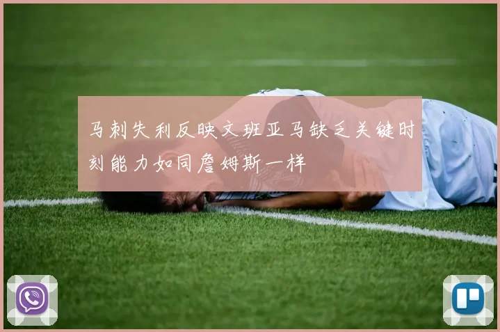 马刺失利反映文班亚马缺乏关键时刻能力如同詹姆斯一样