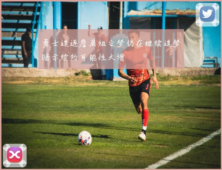 勇士追逐詹眉组合梦仍在继续追梦暗示续约可能性大增