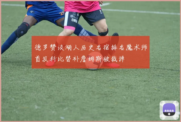 德罗赞谈湖人历史名宿排名魔术师首发科比替补詹姆斯被裁掉
