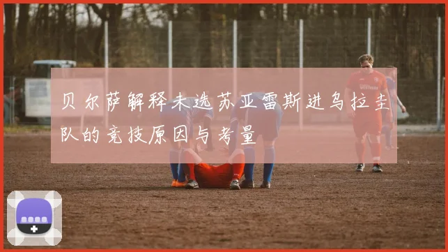 贝尔萨解释未选苏亚雷斯进乌拉圭队的竞技原因与考量