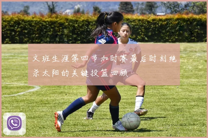 文班生涯第四节加时赛最后时刻绝杀太阳的关键投篮回顾