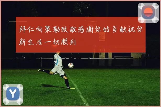 拜仁向聚勒致敬感谢你的贡献祝你新生活一切顺利