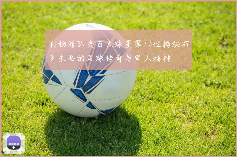 利物浦队史百大球星第73位揭秘布罗米洛的足球传奇与军人精神