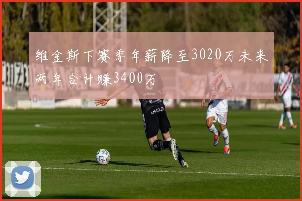 维金斯下赛季年薪降至3020万未来两年合计赚3400万